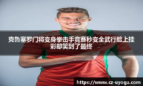 克鲁塞罗门将变身拳击手竞赛秒变全武行脸上挂彩却笑到了最终