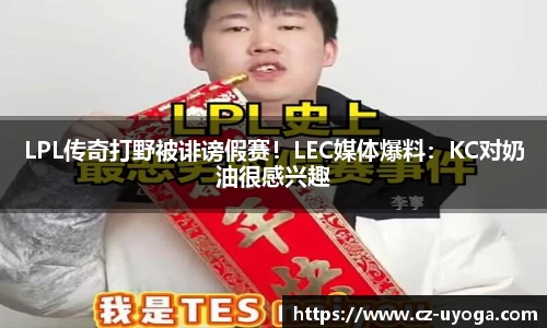 LPL传奇打野被诽谤假赛！LEC媒体爆料：KC对奶油很感兴趣