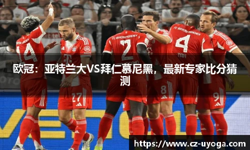 欧冠：亚特兰大VS拜仁慕尼黑，最新专家比分猜测