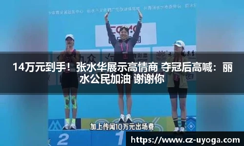14万元到手！张水华展示高情商 夺冠后高喊：丽水公民加油 谢谢你