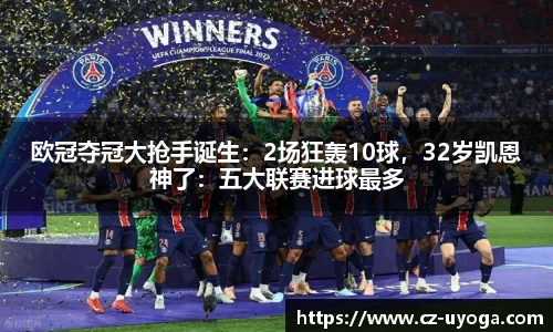 欧冠夺冠大抢手诞生：2场狂轰10球，32岁凯恩神了：五大联赛进球最多